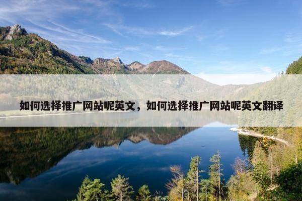 如何选择推广网站呢英文，如何选择推广网站呢英文翻译