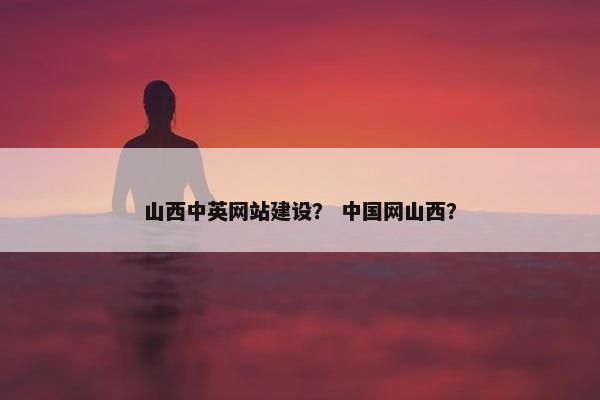 山西中英网站建设？ 中国网山西？