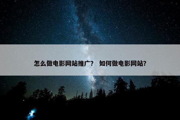 怎么做电影网站推广？ 如何做电影网站？