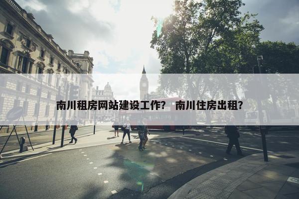 南川租房网站建设工作？ 南川住房出租？