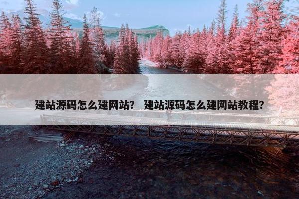 建站源码怎么建网站？ 建站源码怎么建网站教程？