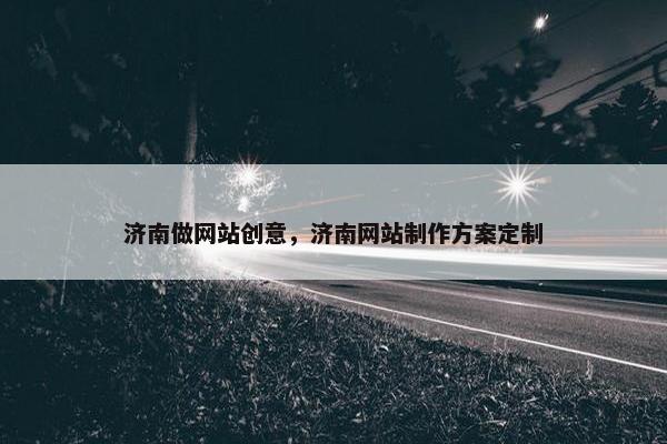 济南做网站创意，济南网站制作方案定制