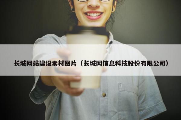长城网站建设素材图片（长城网信息科技股份有限公司）