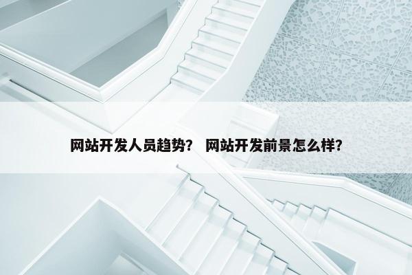 网站开发人员趋势？ 网站开发前景怎么样？