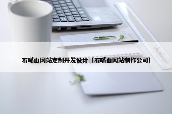 石嘴山网站定制开发设计（石嘴山网站制作公司）