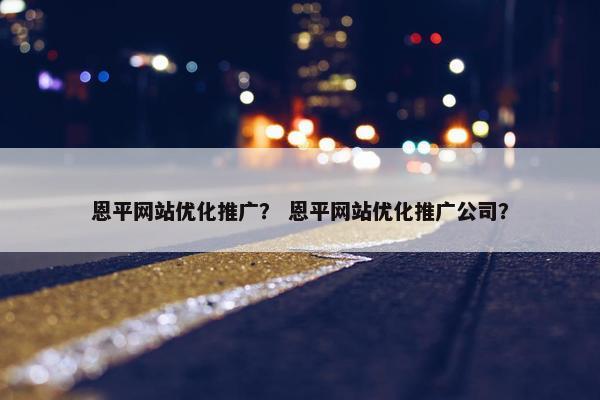 恩平网站优化推广？ 恩平网站优化推广公司？