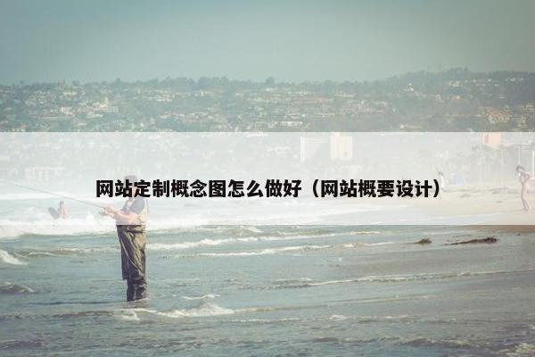 网站定制概念图怎么做好（网站概要设计）