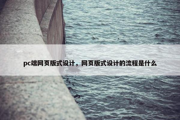 pc端网页版式设计，网页版式设计的流程是什么