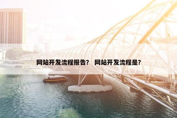 网站开发流程报告？ 网站开发流程是？