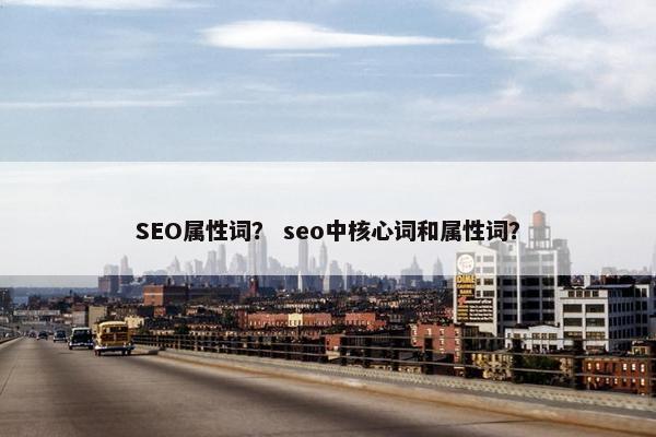 SEO属性词？ seo中核心词和属性词？