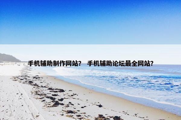 手机辅助制作网站？ 手机辅助论坛最全网站？