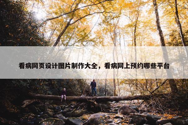 看病网页设计图片制作大全，看病网上预约哪些平台
