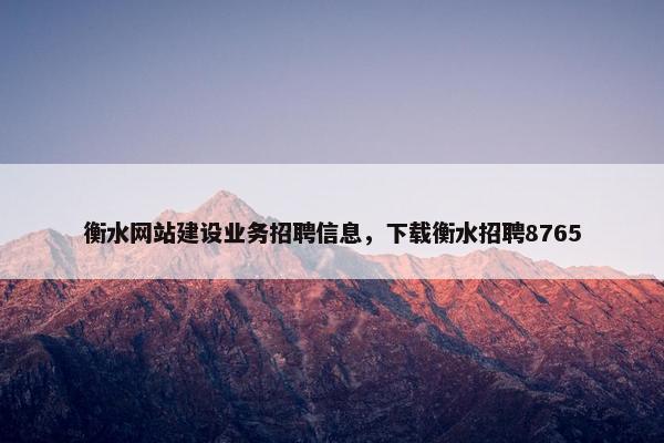 衡水网站建设业务招聘信息，下载衡水招聘8765