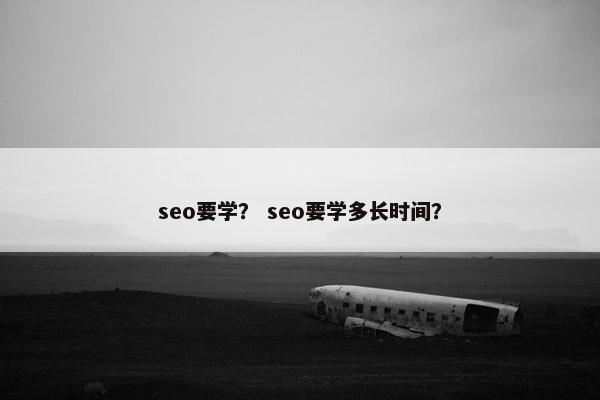 seo要学？ seo要学多长时间？