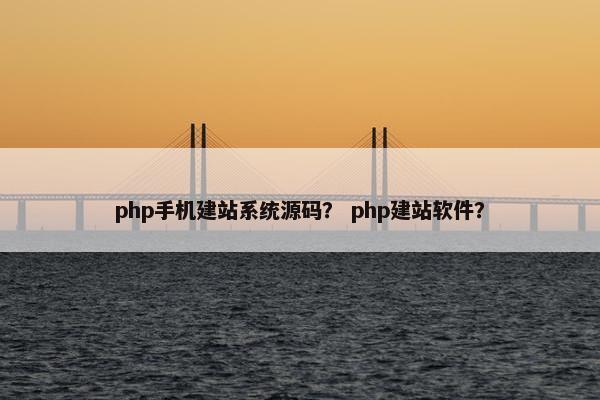 php手机建站系统源码？ php建站软件？