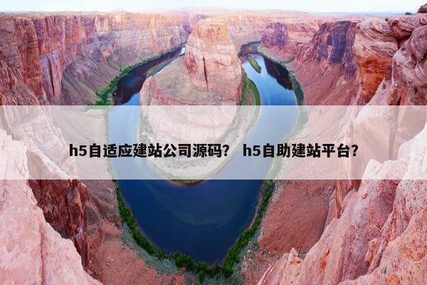 h5自适应建站公司源码？ h5自助建站平台？