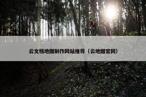 云文档地图制作网站推荐（云地图官网）