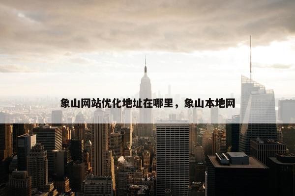 象山网站优化地址在哪里，象山本地网