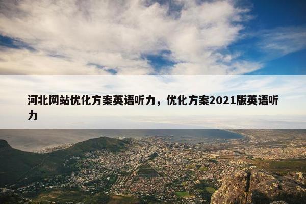 河北网站优化方案英语听力，优化方案2021版英语听力