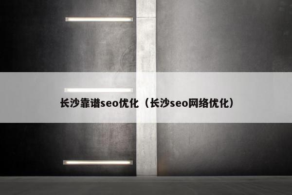 长沙靠谱seo优化（长沙seo网络优化）