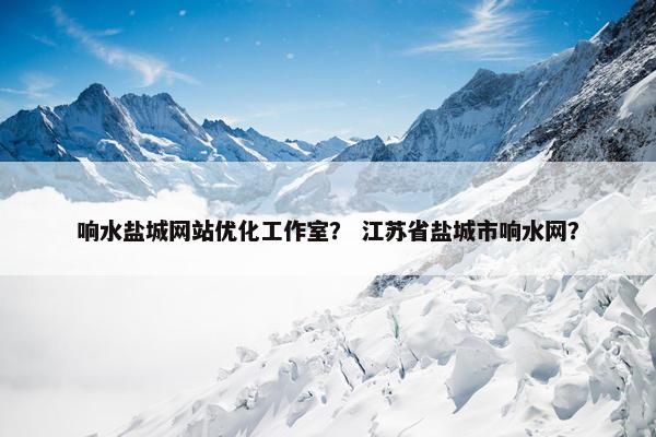 响水盐城网站优化工作室？ 江苏省盐城市响水网？