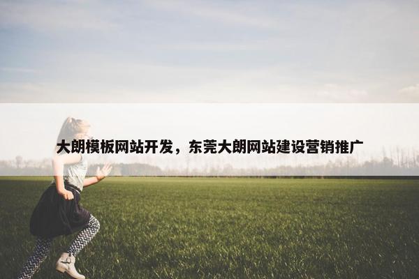 大朗模板网站开发，东莞大朗网站建设营销推广