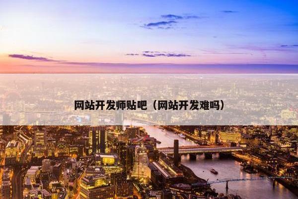 网站开发师贴吧（网站开发难吗）
