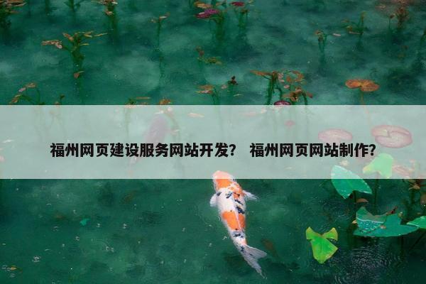 福州网页建设服务网站开发？ 福州网页网站制作？
