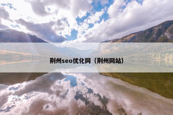 荆州seo优化网（荆州网站）