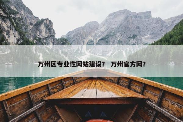 万州区专业性网站建设？ 万州官方网？