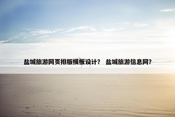 盐城旅游网页排版模板设计？ 盐城旅游信息网？
