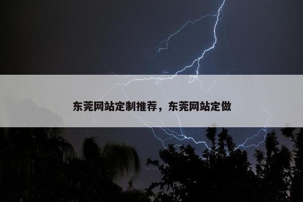 东莞网站定制推荐，东莞网站定做