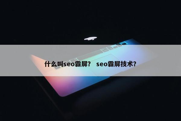 什么叫seo霸屏？ seo霸屏技术？