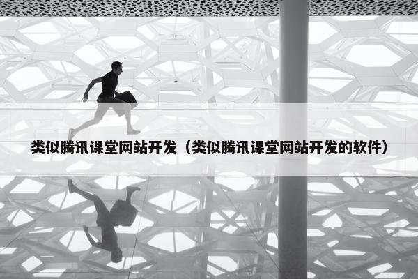 类似腾讯课堂网站开发（类似腾讯课堂网站开发的软件）