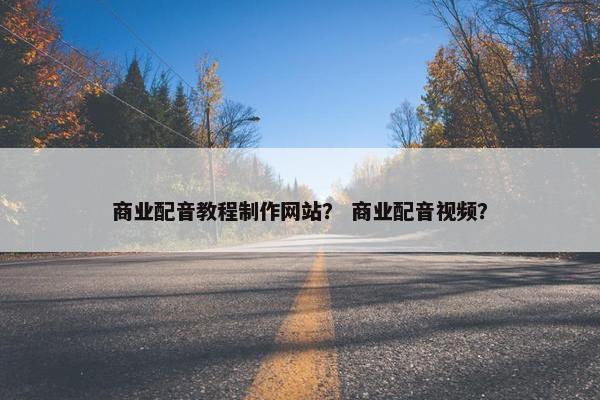 商业配音教程制作网站？ 商业配音视频？