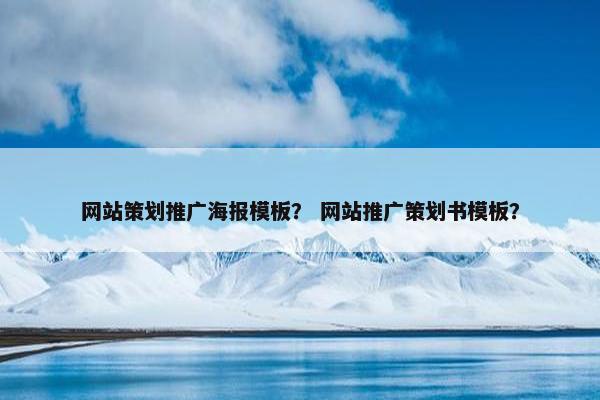 网站策划推广海报模板？ 网站推广策划书模板？