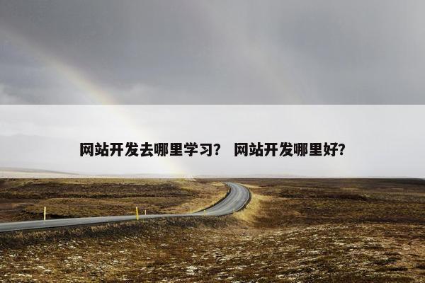 网站开发去哪里学习？ 网站开发哪里好？