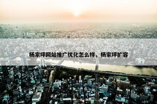 杨家坪网站推广优化怎么样，杨家坪扩容