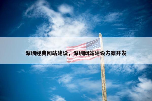 深圳经典网站建设，深圳网站建设方案开发
