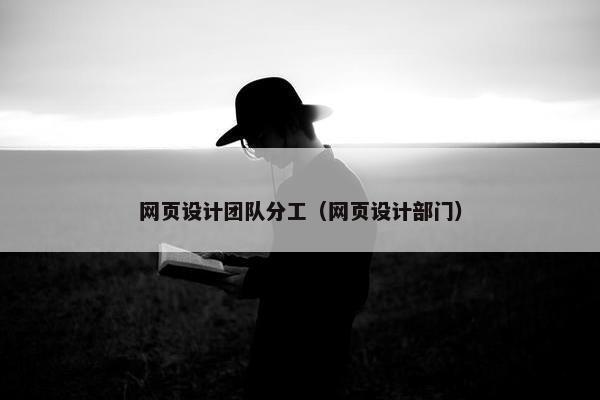 网页设计团队分工（网页设计部门）