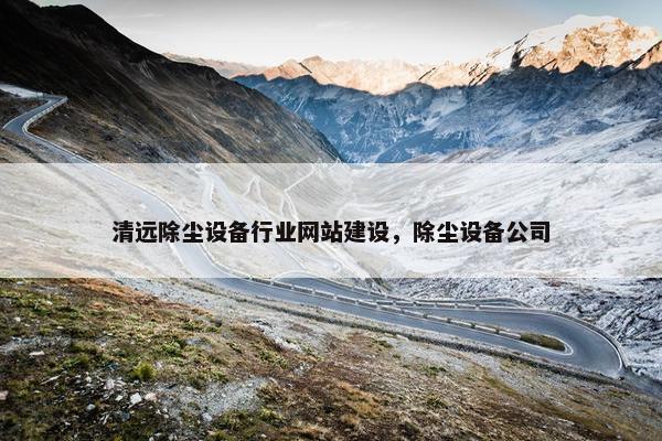 清远除尘设备行业网站建设，除尘设备公司
