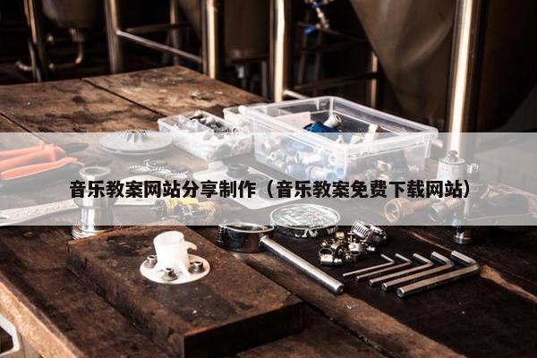 音乐教案网站分享制作（音乐教案免费下载网站）