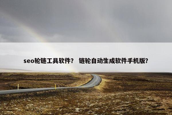 seo轮链工具软件？ 链轮自动生成软件手机版？