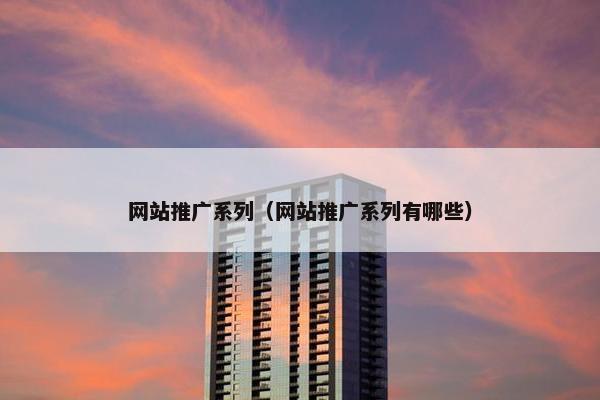 网站推广系列（网站推广系列有哪些）