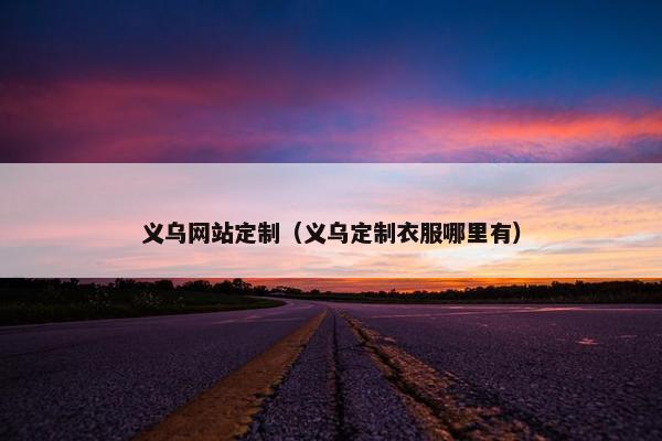 义乌网站定制（义乌定制衣服哪里有）