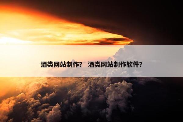 酒类网站制作？ 酒类网站制作软件？