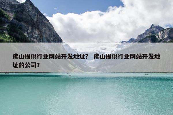 佛山提供行业网站开发地址？ 佛山提供行业网站开发地址的公司？
