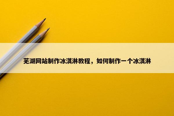 芜湖网站制作冰淇淋教程，如何制作一个冰淇淋