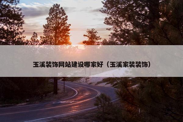 玉溪装饰网站建设哪家好（玉溪家装装饰）