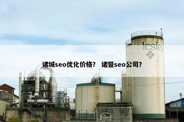 诸城seo优化价格？ 诸暨seo公司？